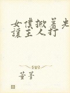 女仆掀着光屁股让主人打