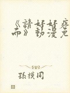 《请好好疼爱里面》动漫免费观看