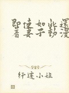 即使如此还是爱着妻子动漫完整版