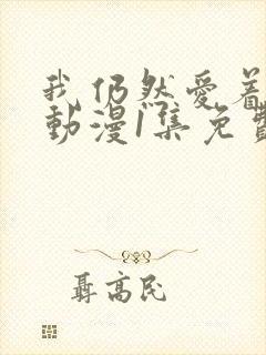 我仍然爱着妻子动漫1集免费观看