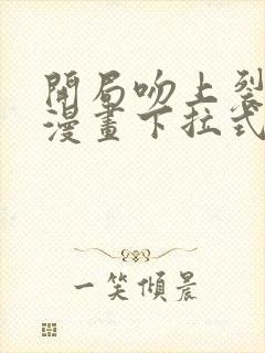 开局吻上裂口女漫画下拉式免费
