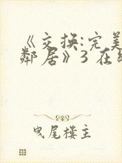 《交换:完美的邻居》3 在线观看