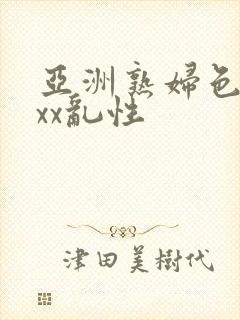 亚洲熟妇色xxxx乱性
