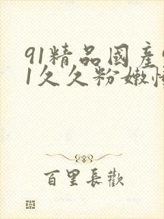 91精品国产91久久粉嫩懂色