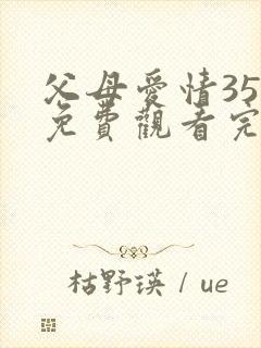父母爱情35集免费观看完整版