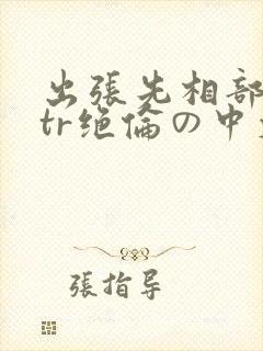 出张先相部屋ntr绝伦の中文