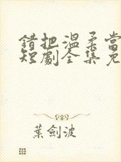 错把温柔当情深短剧全集免费观看封面
