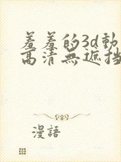 羞羞的3d动漫高清无遮挡
