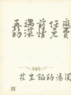 再遇前任恋上他的深情免费观看封面