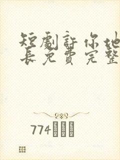 短剧许你地久婚长免费完整版马秋元
