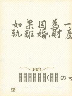如果因为一方出轨离婚,财产如何分配