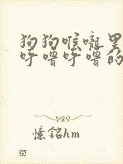 狗狗喉咙里发出呼噜呼噜的声音是什么原因