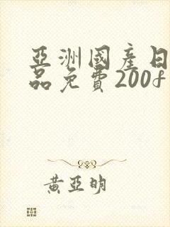 亚洲国产日产精品免费200f在线观看