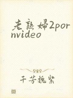 老熟妇2pornvideo