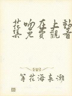花吻在上动漫2集免费观看