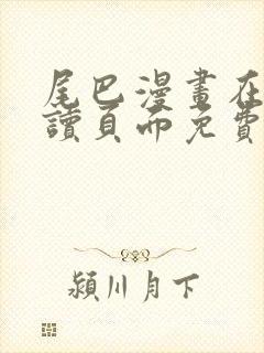 尾巴漫画在线阅读页面免费漫画入口