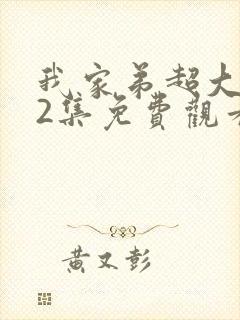 我家弟超大动漫2集免费观看第1季