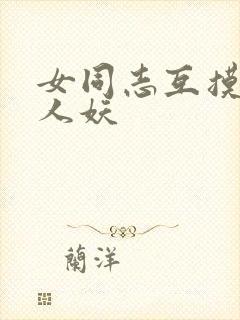 女同志互摸互慰人妖