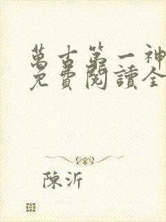 万古第一神小说免费阅读全本