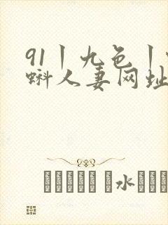 91丨九色丨蝌蚪人妻网址