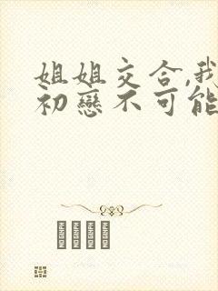 姐姐交合,我的初恋不可能是亲姐姐.封面