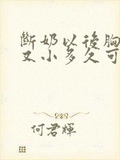 断奶以后胸又瘪又小多久可以恢复
