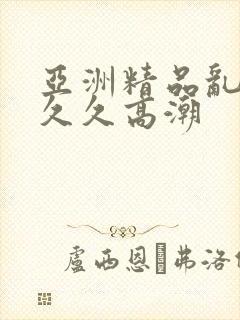 亚洲精品乱码久久久高潮