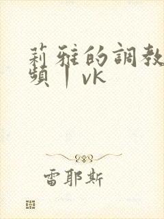 莉雅的调教—视频丨vk