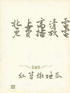 北上高清电视剧免费播放电视剧