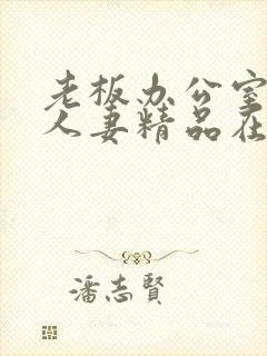 老板办公室玩弄人妻精品在线封面