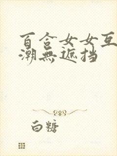 百合女女互慰高潮无遮挡