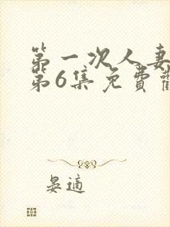 第一次人妻动漫第6集免费观看全集