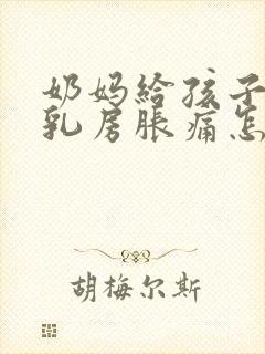奶妈给孩子断奶乳房胀痛怎么办