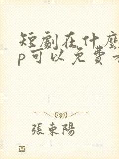 短剧在什么app可以免费看