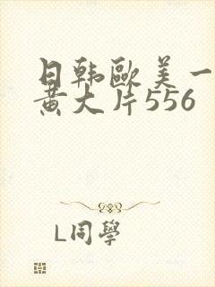 日韩欧美一级特黄大片556