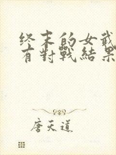 终末的女武神所有对战结果