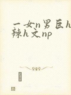 一女n男巨h高辣h文np