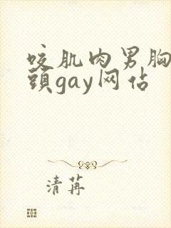 咬肌肉男胸肌奶头gay网站