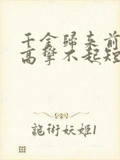 千金归来前夫他高攀不起短剧免费观看全集