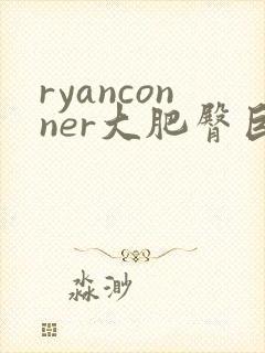 ryanconner大肥臀巨乳