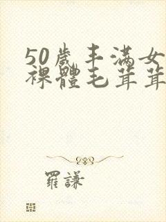 50岁丰满女人裸体毛茸茸