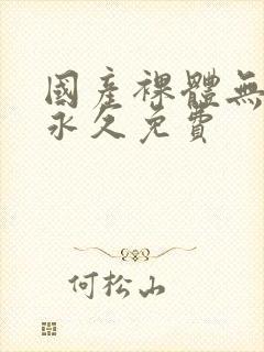 国产裸体无遮挡永久免费