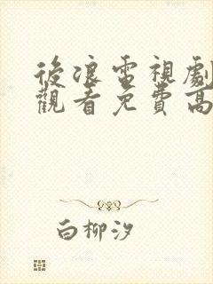 后浪电视剧在线观看免费高清40集