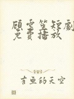 顾云笙短剧全集免费播放