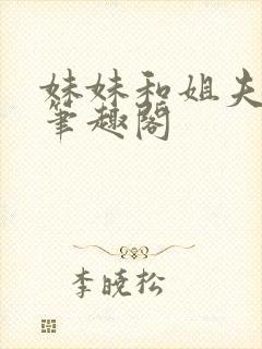 妹妹和姐夫小说笔趣阁