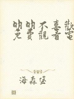 明明不喜欢日剧免费观看电视剧怎么