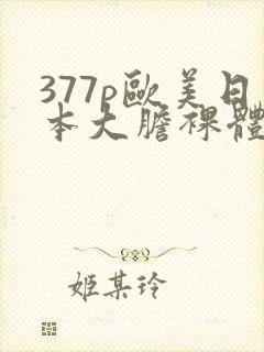 377p欧美日本大胆裸体艺术