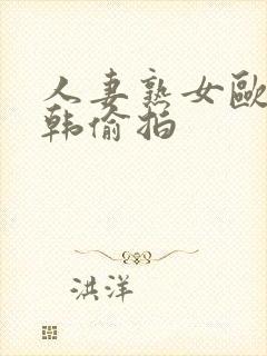 人妻熟女欧美日韩偷拍