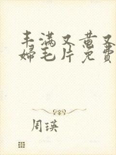 丰满又黄又爽少妇毛片免费看软件