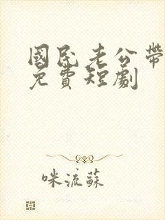 国民老公带回家免费短剧